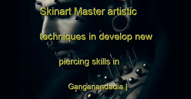 Skinart Master artistic techniques in develop new piercing skills in Ganganandadia | PiercingTraining | PiercingClasses | SkinartTraining-Bangladesh